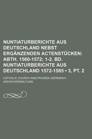 Cover of Nuntiaturberichte Aus Deutschland Nebst Erganzenden Actenstucken (3, PT. 2); Abth. 1560-1572 1-2. Bd. Nuntiaturberichte Aus Deutschland 1572-1585
