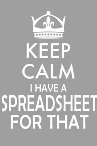 Cover of Keep Calm I Have A Spreadsheet For That notebook (Paperback, Gray Cover)