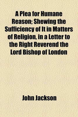 Book cover for A Plea for Humane Reason; Shewing the Sufficiency of It in Matters of Religion, in a Letter to the Right Reverend the Lord Bishop of London
