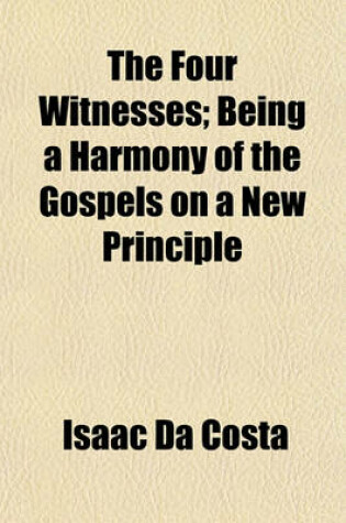 Cover of The Four Witnesses; Being a Harmony of the Gospels on a New Principle