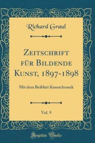 Cover of Zeitschrift für Bildende Kunst, 1897-1898, Vol. 9: Mit dem Beiblatt Kunstchronik (Classic Reprint)