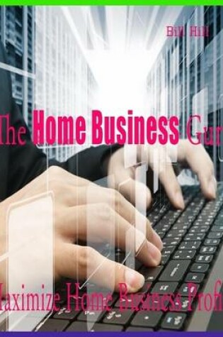 Cover of The Home Business Guru - Maximize Home Business Profits