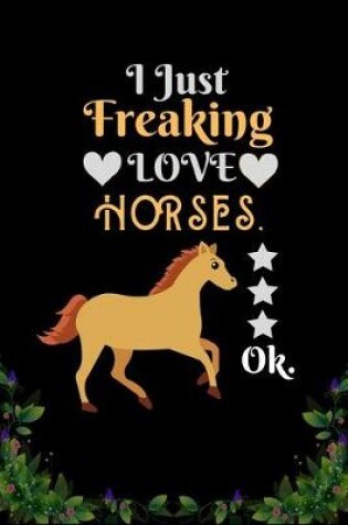 Cover of I Just Freaking Love Horses OK
