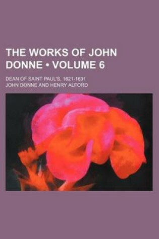Cover of The Works of John Donne (Volume 6); Dean of Saint Paul's, 1621-1631