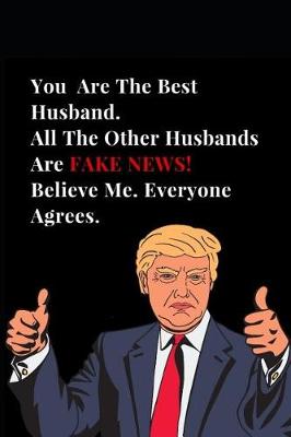 Cover of You Are the Best Husband. All Other Husbands Are Fake News! Believe Me. Everyone Agrees.