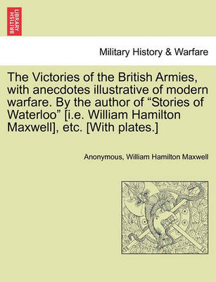 Book cover for The Victories of the British Armies, with Anecdotes Illustrative of Modern Warfare. by the Author of "Stories of Waterloo" [I.E. William Hamilton Maxwell], Etc. [With Plates.]