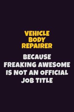 Cover of Vehicle Body Repairer, Because Freaking Awesome Is Not An Official Job Title