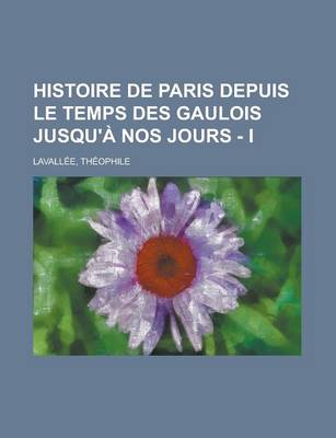 Book cover for Histoire de Paris Depuis Le Temps Des Gaulois Jusqu'a Nos Jours - I
