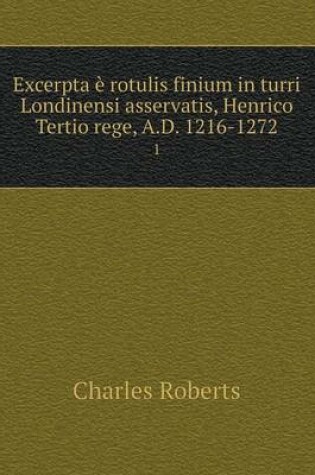 Cover of Excerpta è rotulis finium in turri Londinensi asservatis, Henrico Tertio rege, A.D. 1216-1272 1