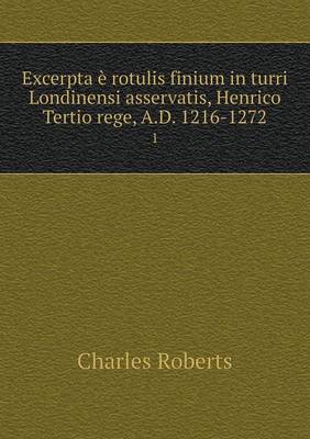 Book cover for Excerpta è rotulis finium in turri Londinensi asservatis, Henrico Tertio rege, A.D. 1216-1272 1