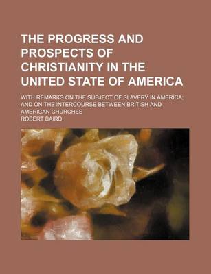 Book cover for The Progress and Prospects of Christianity in the United State of America; With Remarks on the Subject of Slavery in America and on the Intercourse Between British and American Churches