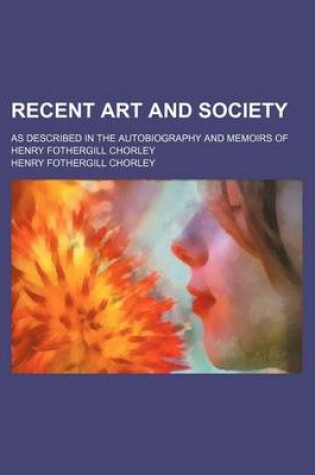 Cover of Recent Art and Society; As Described in the Autobiography and Memoirs of Henry Fothergill Chorley