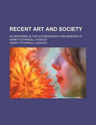 Book cover for Recent Art and Society; As Described in the Autobiography and Memoirs of Henry Fothergill Chorley