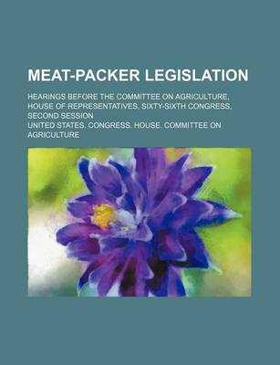 Book cover for Meat-Packer Legislation (Volume 1-12); Hearings Before the Committee on Agriculture, House of Representatives, Sixty-Sixth Congress, Second Session