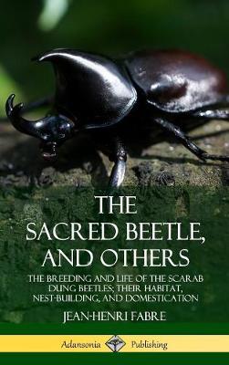 Book cover for The Sacred Beetle, and Others: The Breeding and Life of the Scarab Dung Beetles; their Habitat, Nest-Building, and Domestication (Hardcover)
