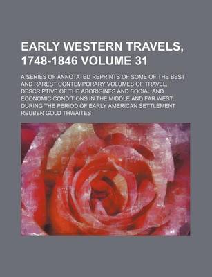 Book cover for Early Western Travels, 1748-1846; A Series of Annotated Reprints of Some of the Best and Rarest Contemporary Volumes of Travel, Descriptive of the Aborigines and Social and Economic Conditions in the Middle and Far West, During Volume 31