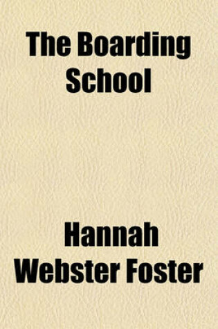 Cover of The Boarding School; Or, Lessons of a Preceptress to Her Pupils Consisting of Information, Instruction, and Advice, Calculated to Improve the Manners, and Form the Character of Young Ladies. to Which Is Added, a Collection of Letters,