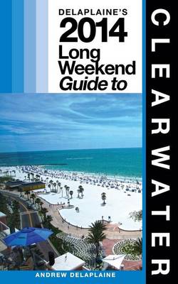 Book cover for Delaplaine's 2014 Long Weekend Guide to Clearwater