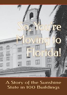 Book cover for So, You're Moving to Florida! A Story of the Sunshine State in 100 Buildings