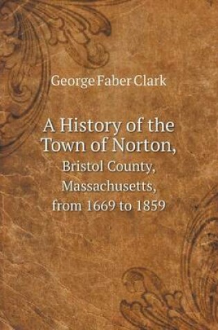 Cover of A History of the Town of Norton, Bristol County, Massachusetts, from 1669 to 1859