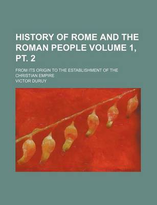 Book cover for History of Rome and the Roman People Volume 1, PT. 2; From Its Origin to the Establishment of the Christian Empire