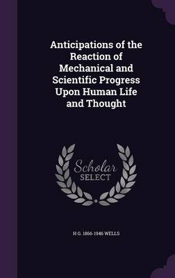 Book cover for Anticipations of the Reaction of Mechanical and Scientific Progress Upon Human Life and Thought