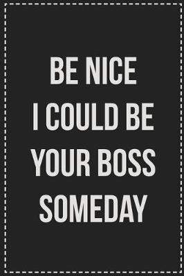 Book cover for Be Nice I Could Be Your Boss Someday