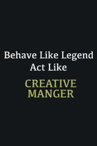 Cover of Behave like Legend Act Like Creative Manger