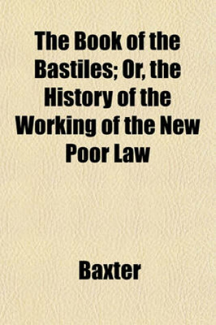 Cover of The Book of the Bastiles; Or, the History of the Working of the New Poor Law