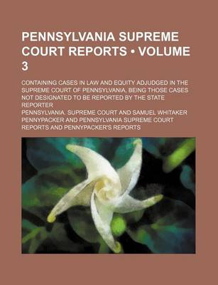 Book cover for Pennsylvania Supreme Court Reports (Volume 3); Containing Cases in Law and Equity Adjudged in the Supreme Court of Pennsylvania, Being Those Cases Not Designated to Be Reported by the State Reporter