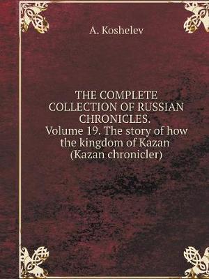Book cover for THE COMPLETE COLLECTION OF RUSSIAN CHRONICLES. Volume 19. The story of how the kingdom of Kazan (Kazan chronicler)