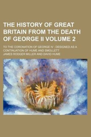 Cover of The History of Great Britain from the Death of George II Volume 2; To the Coronation of George IV Designed as a Continuation of Hume and Smollett