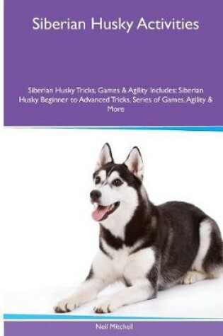 Cover of Siberian Husky Activities Siberian Husky Tricks, Games & Agility. Includes