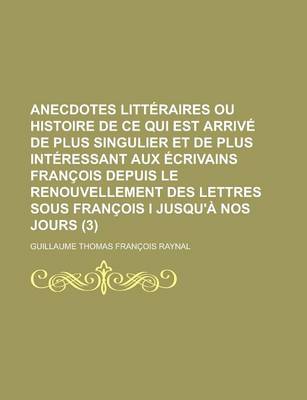 Book cover for Anecdotes Litteraires Ou Histoire de Ce Qui Est Arrive de Plus Singulier Et de Plus Interessant Aux Ecrivains Francois Depuis Le Renouvellement Des Le