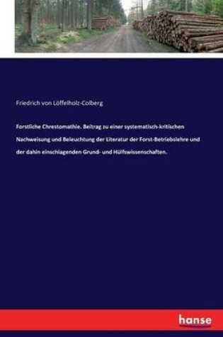 Cover of Forstliche Chrestomathie. Beitrag zu einer systematisch-kritischen Nachweisung und Beleuchtung der Literatur der Forst-Betriebslehre und der dahin einschlagenden Grund- und Hülfswissenschaften.