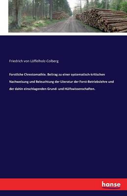 Book cover for Forstliche Chrestomathie. Beitrag zu einer systematisch-kritischen Nachweisung und Beleuchtung der Literatur der Forst-Betriebslehre und der dahin einschlagenden Grund- und Hülfswissenschaften.