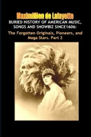 Cover of Buried History of American Music, Songs and Showbiz Since1606: The Forgotten Stars. Part 2.