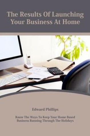 Cover of The Results of Launching Your Business at Home
