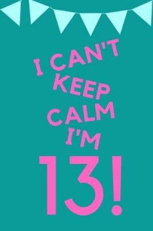 Cover of I Can't Keep Calm I'm 13!