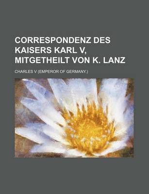 Book cover for Correspondenz Des Kaisers Karl V, Mitgetheilt Von K. Lanz