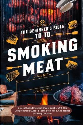 Book cover for The Beginner's Bible To Smoking Meat