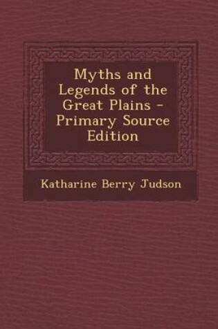 Cover of Myths and Legends of the Great Plains - Primary Source Edition