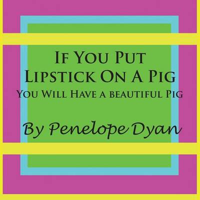 Book cover for If You Put Lipstick On A Pig---You Will Have A Beautiful Pig