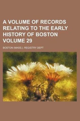 Cover of A Volume of Records Relating to the Early History of Boston Volume 29