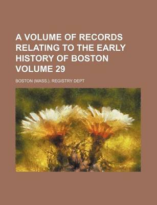 Book cover for A Volume of Records Relating to the Early History of Boston Volume 29