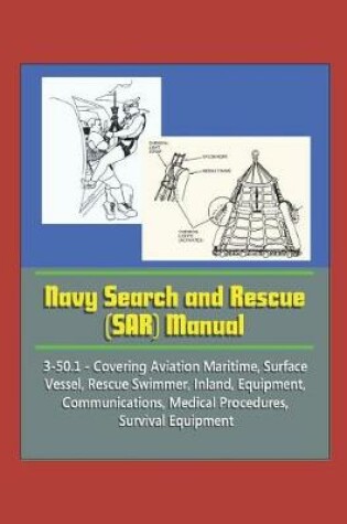 Cover of Navy Search and Rescue (SAR) Manual - 3-50.1 - Covering Aviation Maritime, Surface Vessel, Rescue Swimmer, Inland, Equipment, Communications, Medical Procedures, Survival Equipment