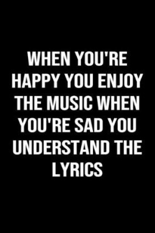 Cover of When You're Happy You Enjoy The Music When You're Sad You Understand The Lyrics