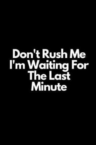 Cover of Don't Rush Me I'm Waiting for the Last Minute