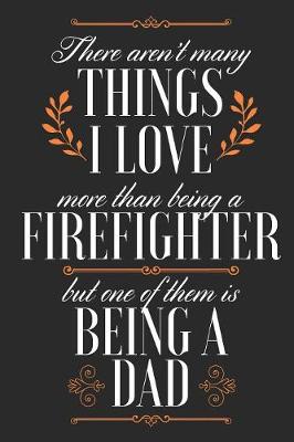 Book cover for There Aren't Many Things I Love More Than Being A Firefighter But One Of Them Is Being A Dad