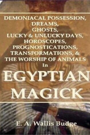 Cover of Demoniacal Possession, Dreams, Ghosts, Lucky & Unlucky Days, Horoscopes, Prognostications, Transformations, & the Worship of Animals In Egyptian Magick